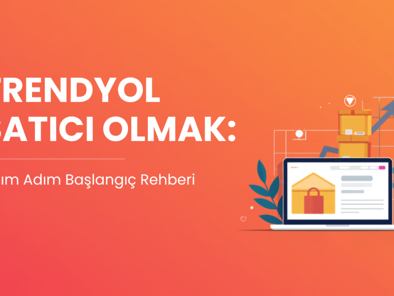 Trendyol Satıcı Olmak: Adım Adım Başlangıç Rehberi